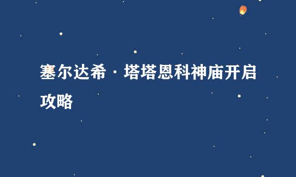 塞尔达希·塔塔恩科神庙开启攻略