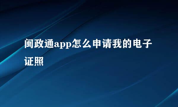 闽政通app怎么申请我的电子证照