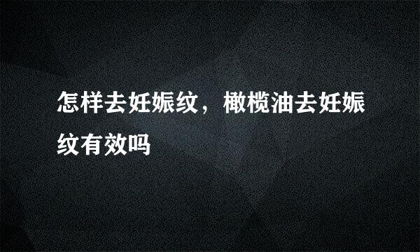 怎样去妊娠纹，橄榄油去妊娠纹有效吗