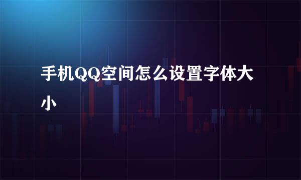 手机QQ空间怎么设置字体大小