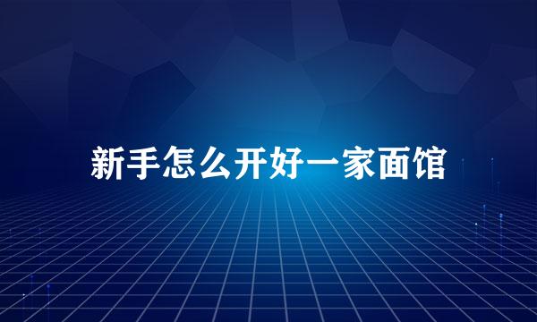 新手怎么开好一家面馆