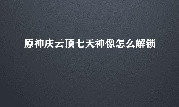 原神庆云顶七天神像怎么解锁