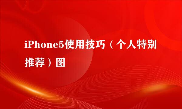 iPhone5使用技巧（个人特别推荐）图