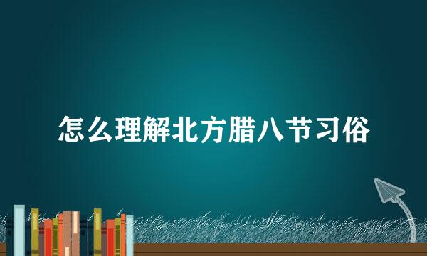 怎么理解北方腊八节习俗