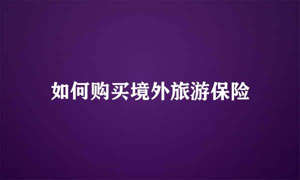 如何购买境外旅游保险