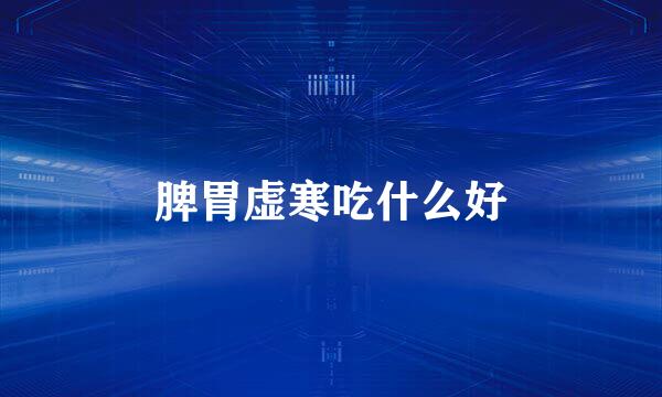 脾胃虚寒吃什么好
