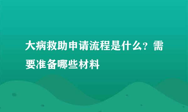 大病救助申请流程是什么？需要准备哪些材料