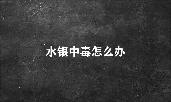 水银中毒怎么办