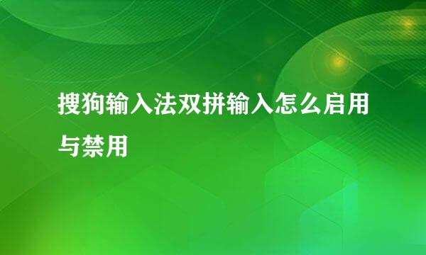 搜狗输入法双拼输入怎么启用与禁用