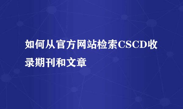 如何从官方网站检索CSCD收录期刊和文章