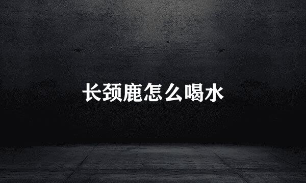长颈鹿怎么喝水