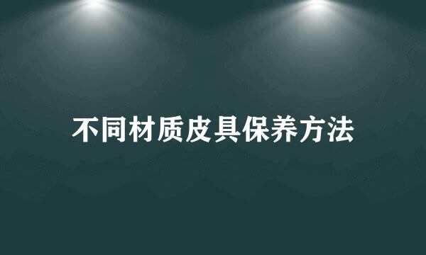 不同材质皮具保养方法