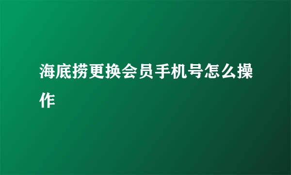 海底捞更换会员手机号怎么操作