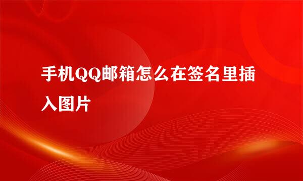 手机QQ邮箱怎么在签名里插入图片