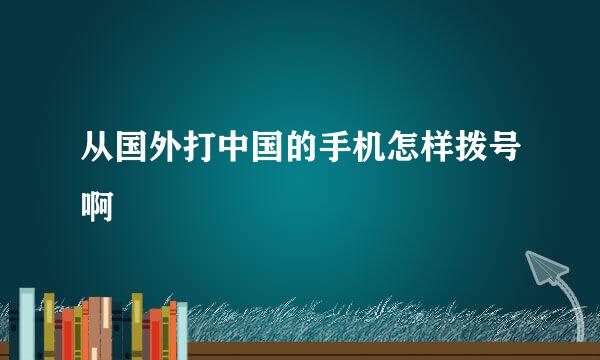 从国外打中国的手机怎样拨号啊