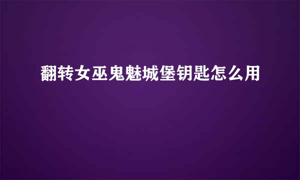 翻转女巫鬼魅城堡钥匙怎么用