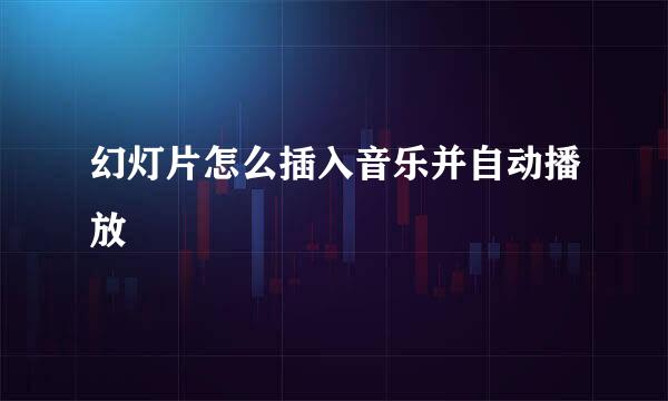 幻灯片怎么插入音乐并自动播放