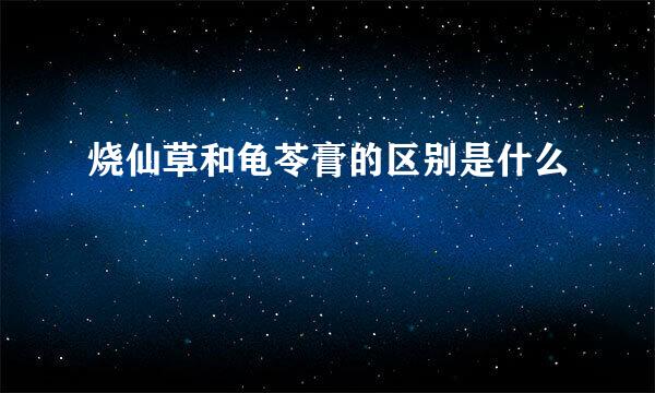 烧仙草和龟苓膏的区别是什么