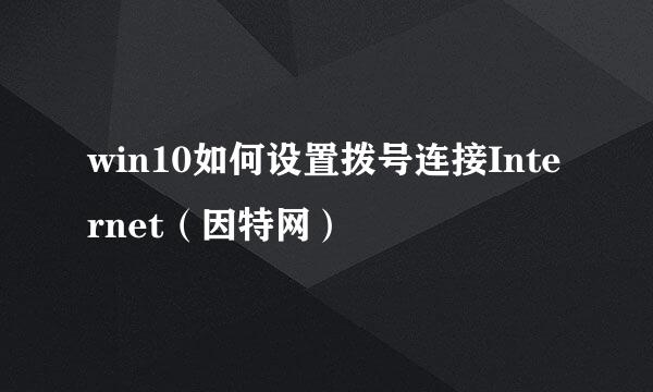 win10如何设置拨号连接Internet（因特网）