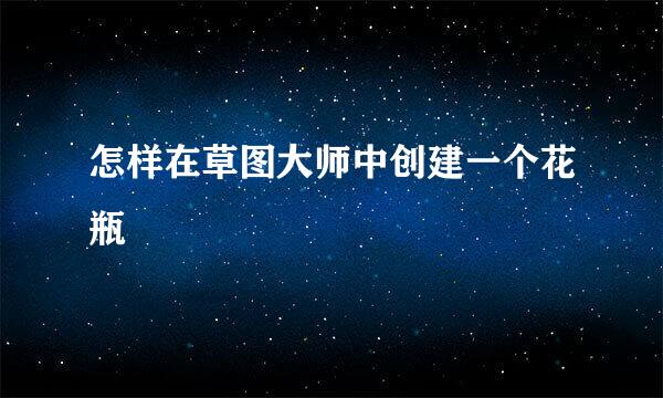 怎样在草图大师中创建一个花瓶