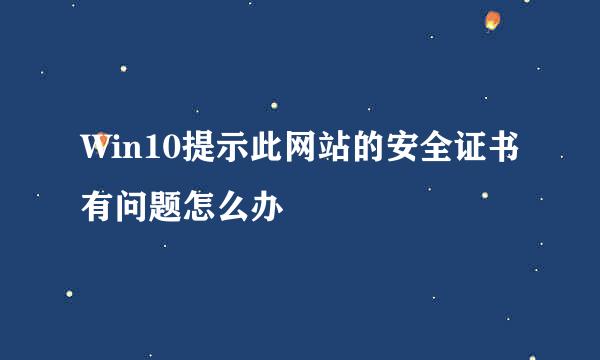 Win10提示此网站的安全证书有问题怎么办