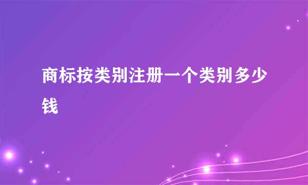 商标按类别注册一个类别多少钱