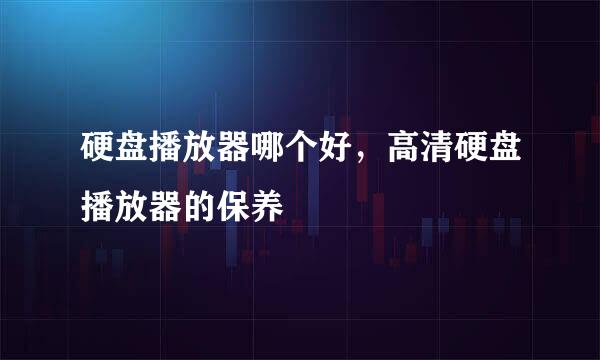 硬盘播放器哪个好，高清硬盘播放器的保养