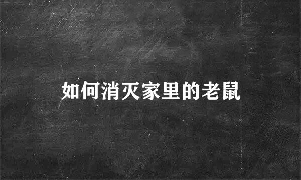 如何消灭家里的老鼠