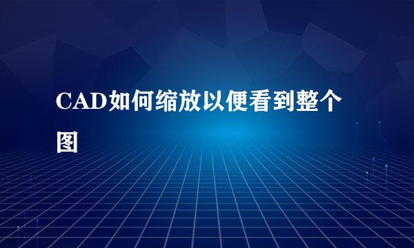 CAD如何缩放以便看到整个图