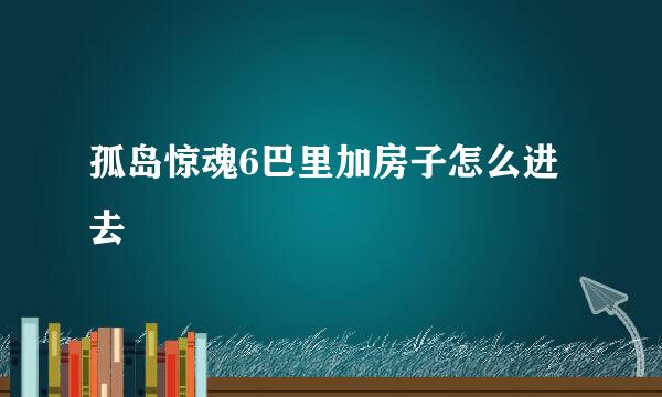 孤岛惊魂6巴里加房子怎么进去
