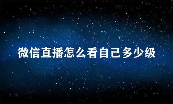 微信直播怎么看自己多少级