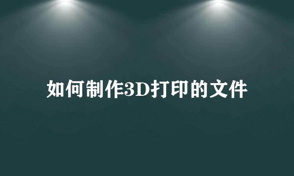 如何制作3D打印的文件