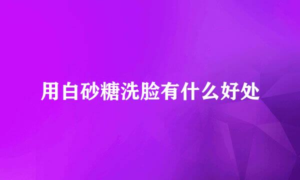 用白砂糖洗脸有什么好处