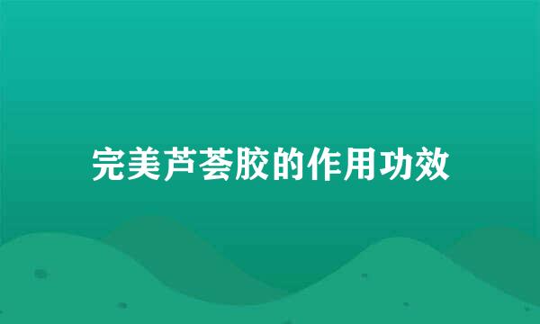 完美芦荟胶的作用功效