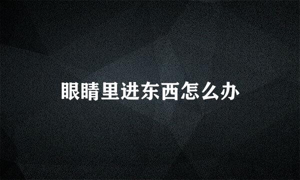 眼睛里进东西怎么办