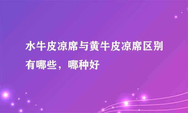 水牛皮凉席与黄牛皮凉席区别有哪些，哪种好