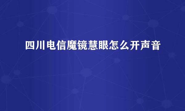 四川电信魔镜慧眼怎么开声音