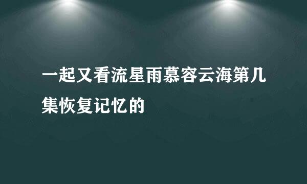 一起又看流星雨慕容云海第几集恢复记忆的