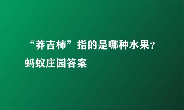 “莽吉柿”指的是哪种水果？蚂蚁庄园答案
