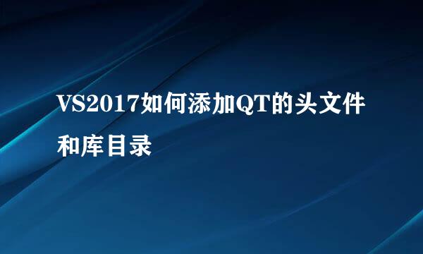 VS2017如何添加QT的头文件和库目录