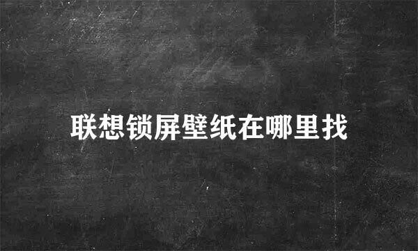联想锁屏壁纸在哪里找