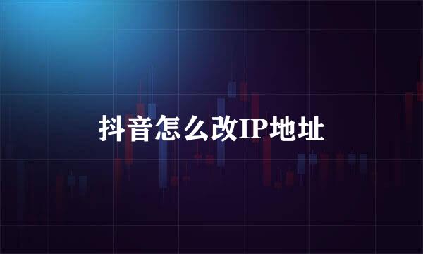 抖音怎么改IP地址