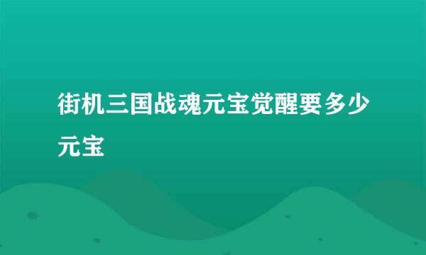 街机三国战魂元宝觉醒要多少元宝