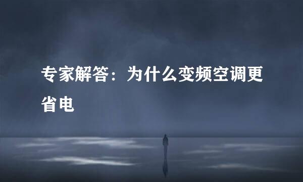 专家解答：为什么变频空调更省电
