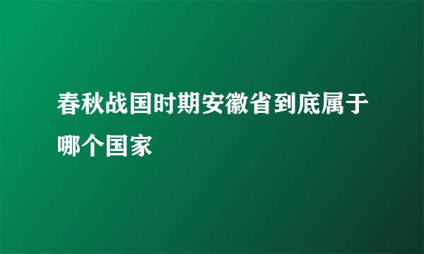 春秋战国时期安徽省到底属于哪个国家