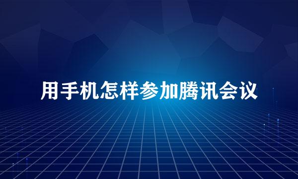用手机怎样参加腾讯会议