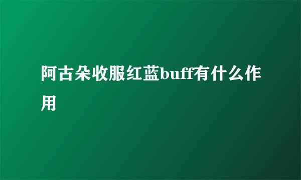 阿古朵收服红蓝buff有什么作用