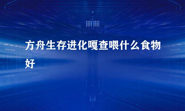 方舟生存进化嘎查喂什么食物好