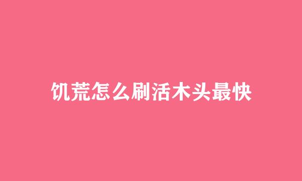 饥荒怎么刷活木头最快