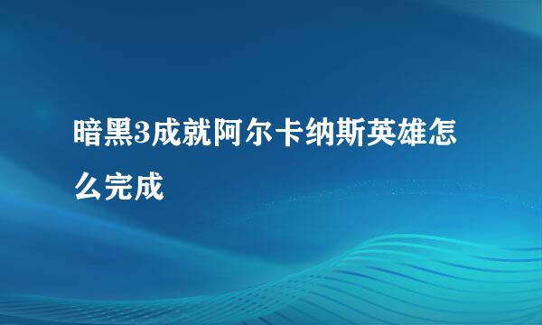 暗黑3成就阿尔卡纳斯英雄怎么完成